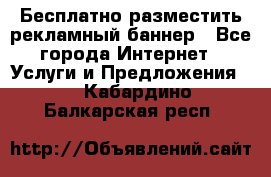 Бесплатно разместить рекламный баннер - Все города Интернет » Услуги и Предложения   . Кабардино-Балкарская респ.